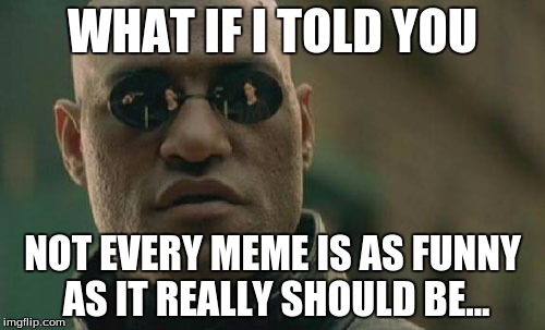 Matrix Morpheus | WHAT IF I TOLD YOU; NOT EVERY MEME IS AS FUNNY AS IT REALLY SHOULD BE... | image tagged in memes,matrix morpheus | made w/ Imgflip meme maker