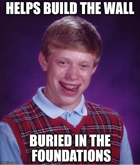 Bad Luck Brian Meme | HELPS BUILD THE WALL; BURIED IN THE FOUNDATIONS | image tagged in memes,bad luck brian | made w/ Imgflip meme maker