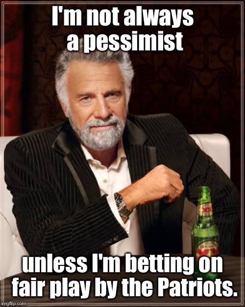 The Most Interesting Man In The World Meme | I'm not always a pessimist unless I'm betting on fair play by the Patriots. | image tagged in memes,the most interesting man in the world | made w/ Imgflip meme maker