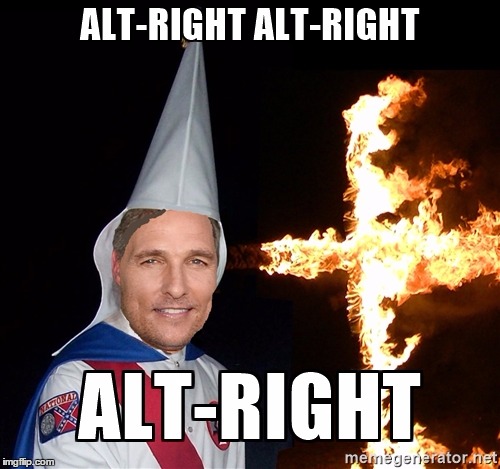 ALT-RIGHT ALT-RIGHT ALT-RIGHT | image tagged in alt-right,matthew mcconaughey,dazed and confused,donald trump,kkk,funny | made w/ Imgflip meme maker