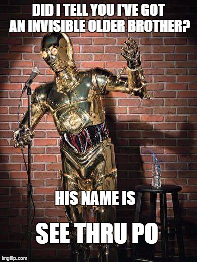 Comedic C3Po | DID I TELL YOU I'VE GOT AN INVISIBLE OLDER BROTHER? HIS NAME IS; SEE THRU PO | image tagged in c3po comic,memes,c3po,star wars,comics,stand up | made w/ Imgflip meme maker