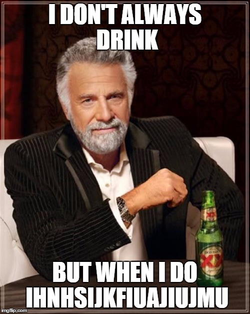 The Most Interesting Man In The World Meme | I DON'T ALWAYS DRINK; BUT WHEN I DO IHNHSIJKFIUAJIUJMU | image tagged in memes,the most interesting man in the world | made w/ Imgflip meme maker