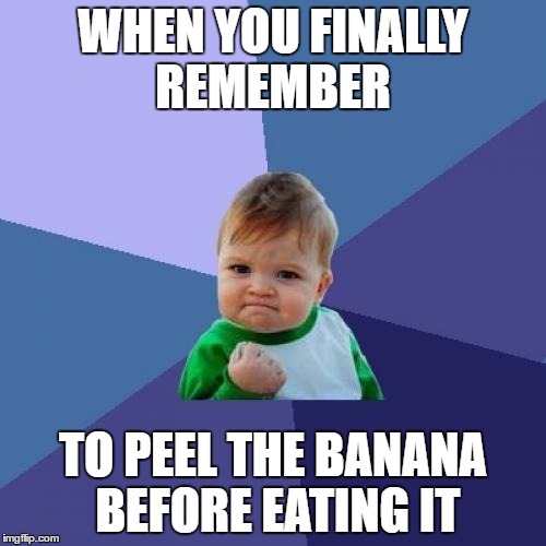 Success Kid Meme | WHEN YOU FINALLY REMEMBER; TO PEEL THE BANANA BEFORE EATING IT | image tagged in memes,success kid | made w/ Imgflip meme maker