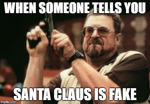 Am I The Only One Around Here | WHEN SOMEONE TELLS YOU; SANTA CLAUS IS FAKE | image tagged in memes,am i the only one around here | made w/ Imgflip meme maker