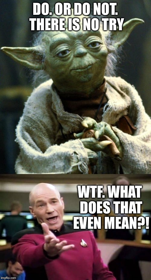 No! try not, do, or do not, there is no try | DO. OR DO NOT. THERE IS NO TRY; WTF. WHAT DOES THAT EVEN MEAN?! | image tagged in star wars yoda,picard wtf | made w/ Imgflip meme maker