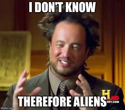 Ancient Aliens | I DON'T KNOW; THEREFORE ALIENS | image tagged in memes,ancient aliens | made w/ Imgflip meme maker