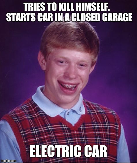 Bad Luck Brian Meme | TRIES TO KILL HIMSELF.   STARTS CAR IN A CLOSED GARAGE ELECTRIC CAR | image tagged in memes,bad luck brian | made w/ Imgflip meme maker