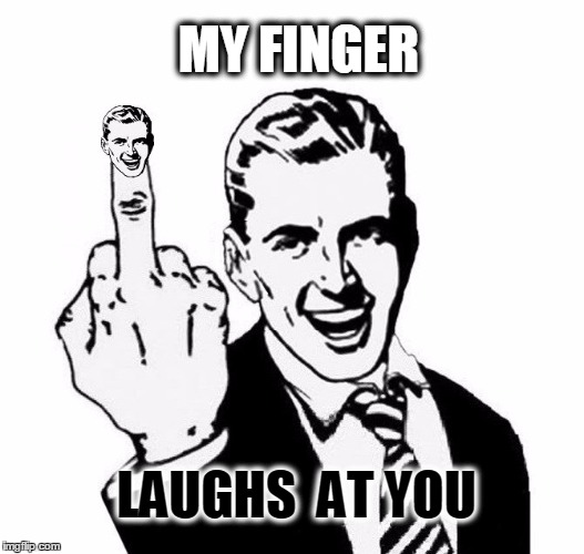 MY FINGER; LAUGHS  AT YOU | image tagged in flipping the bird,flipping off,pull my finger,my finger points,laughing,what if i told you | made w/ Imgflip meme maker