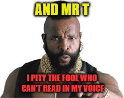 AND MR T I PITY THE FOOL WHO CAN'T READ IN MY VOICE | made w/ Imgflip meme maker