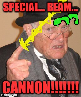 Back In My Day | SPECIAL... BEAM... CANNON!!!!!!! | image tagged in memes,back in my day | made w/ Imgflip meme maker