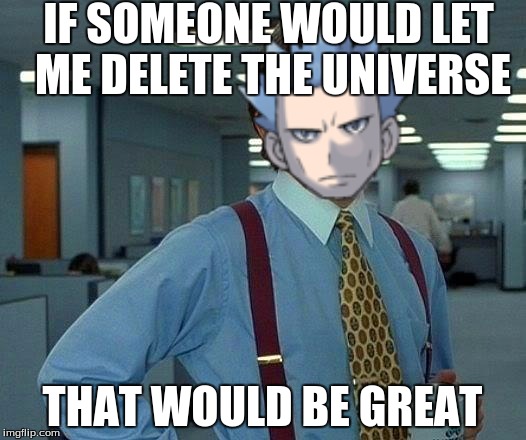 That Would Be Great | IF SOMEONE WOULD LET ME DELETE THE UNIVERSE; THAT WOULD BE GREAT | image tagged in memes,that would be great | made w/ Imgflip meme maker