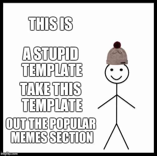 Be Like Bill Meme | THIS IS; A STUPID TEMPLATE; TAKE THIS TEMPLATE; OUT THE POPULAR MEMES SECTION | image tagged in memes,be like bill | made w/ Imgflip meme maker