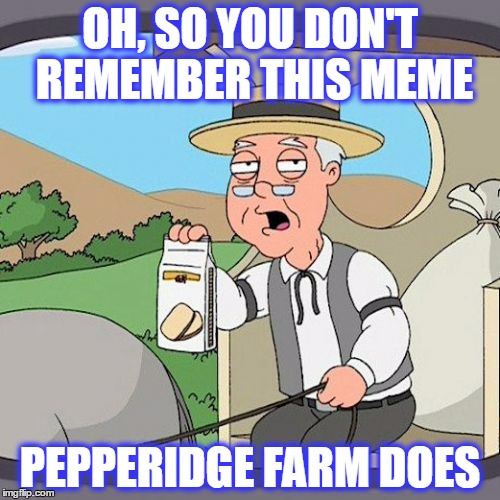 Pepperidge Farm Remembers | OH, SO YOU DON'T REMEMBER THIS MEME; PEPPERIDGE FARM DOES | image tagged in memes,pepperidge farm remembers | made w/ Imgflip meme maker