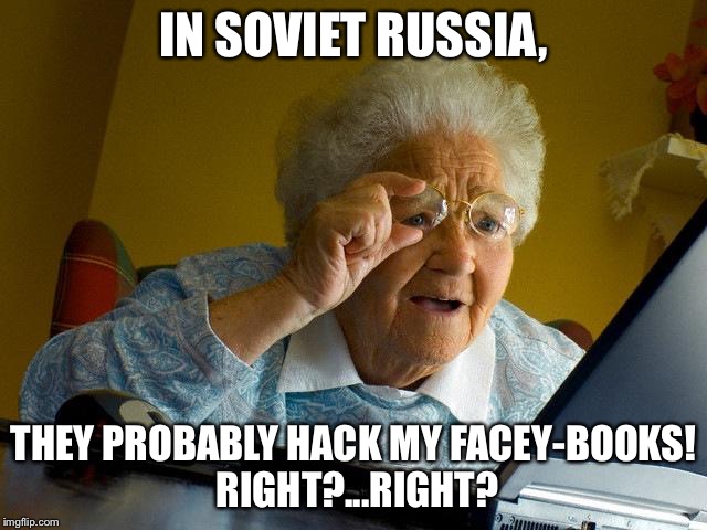 Grandma Finds The Internet Meme | IN SOVIET RUSSIA, THEY PROBABLY HACK MY FACEY-BOOKS! RIGHT?...RIGHT? | image tagged in memes,grandma finds the internet | made w/ Imgflip meme maker
