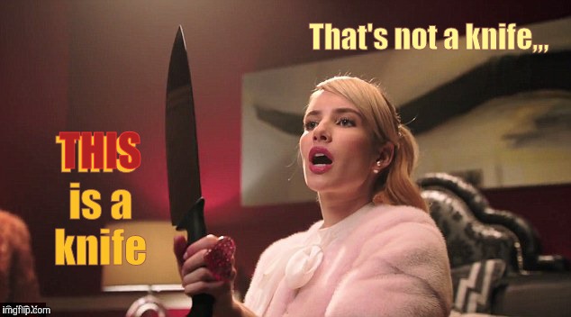 That's not a knife,,, | THIS is a knife; That's not a knife,,, THIS | image tagged in rich girl emma,rich girl movie,knife,woman with knife,crazy,crazy woman | made w/ Imgflip meme maker