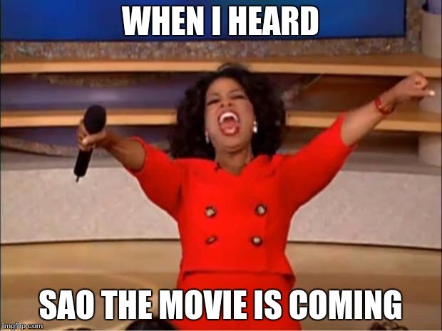 Oprah You Get A Meme | WHEN I HEARD; SAO THE MOVIE IS COMING | image tagged in memes,oprah you get a | made w/ Imgflip meme maker