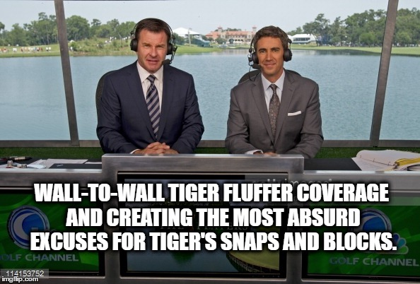 Tiger Woods Golf Channel | WALL-TO-WALL TIGER FLUFFER COVERAGE AND CREATING THE MOST ABSURD EXCUSES FOR TIGER'S SNAPS AND BLOCKS. | image tagged in tiger woods,golf channel,golf,pga tour,faldo,gannon | made w/ Imgflip meme maker