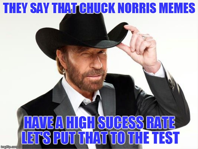 And the Experiment Begins... | THEY SAY THAT CHUCK NORRIS MEMES; HAVE A HIGH SUCESS RATE LET'S PUT THAT TO THE TEST | image tagged in memes,chuck norris | made w/ Imgflip meme maker