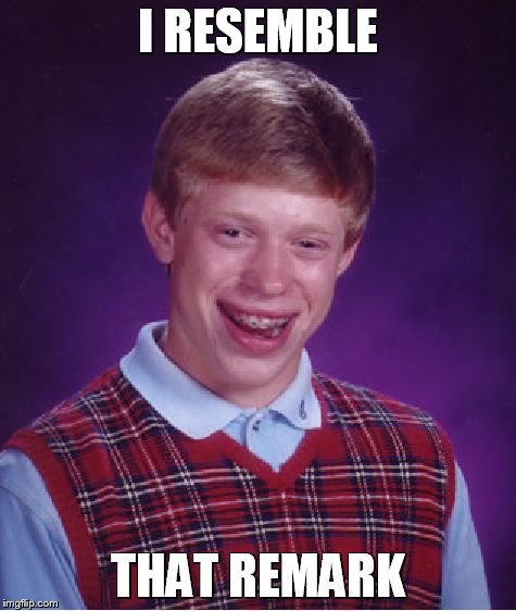 Bad Luck Brian Meme | I RESEMBLE THAT REMARK | image tagged in memes,bad luck brian | made w/ Imgflip meme maker