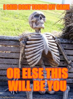 Waiting Skeleton | I SAID DONT TOUCH MY GAME; OR ELSE THIS WILL BE YOU | image tagged in memes,waiting skeleton | made w/ Imgflip meme maker