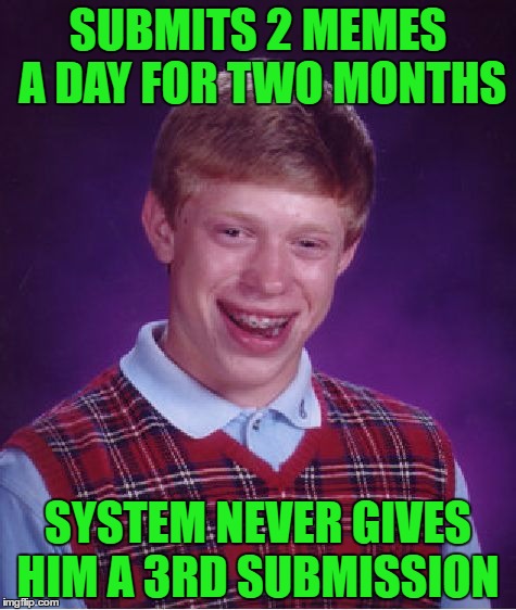 Bad Luck Brian Meme | SUBMITS 2 MEMES A DAY FOR TWO MONTHS; SYSTEM NEVER GIVES HIM A 3RD SUBMISSION | image tagged in memes,bad luck brian | made w/ Imgflip meme maker