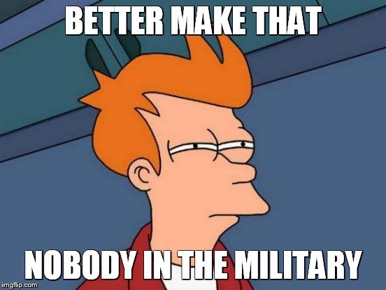 Futurama Fry Meme | BETTER MAKE THAT NOBODY IN THE MILITARY | image tagged in memes,futurama fry | made w/ Imgflip meme maker