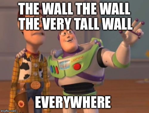 X, X Everywhere Meme | THE WALL THE WALL THE VERY TALL WALL; EVERYWHERE | image tagged in memes,x x everywhere | made w/ Imgflip meme maker
