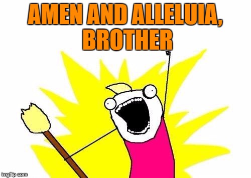 X All The Y Meme | AMEN AND ALLELUIA, BROTHER | image tagged in memes,x all the y | made w/ Imgflip meme maker