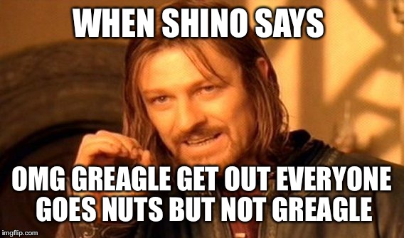 One Does Not Simply Meme | WHEN SHINO SAYS; OMG GREAGLE GET OUT
EVERYONE GOES NUTS BUT NOT GREAGLE | image tagged in memes,one does not simply | made w/ Imgflip meme maker