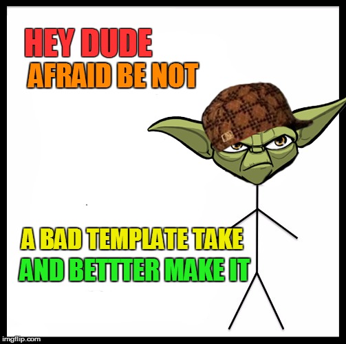 HEY DUDE AFRAID BE NOT A BAD TEMPLATE TAKE AND BETTTER MAKE IT | made w/ Imgflip meme maker