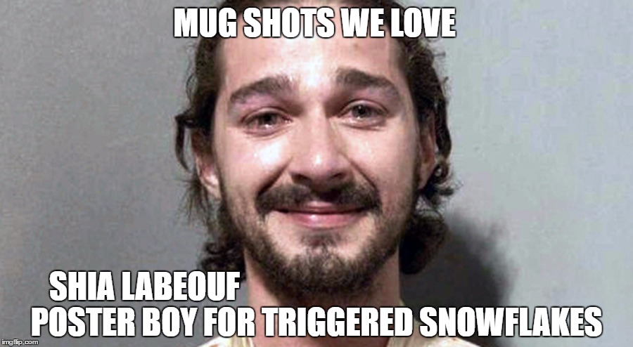 Progressive Leadership Team | MUG SHOTS WE LOVE; SHIA LABEOUF; POSTER BOY FOR TRIGGERED SNOWFLAKES | image tagged in donald trump,memes | made w/ Imgflip meme maker