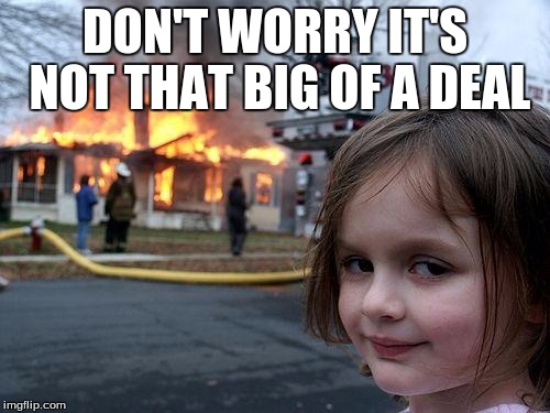 Disaster Girl Meme | DON'T WORRY IT'S NOT THAT BIG OF A DEAL | image tagged in memes,disaster girl | made w/ Imgflip meme maker