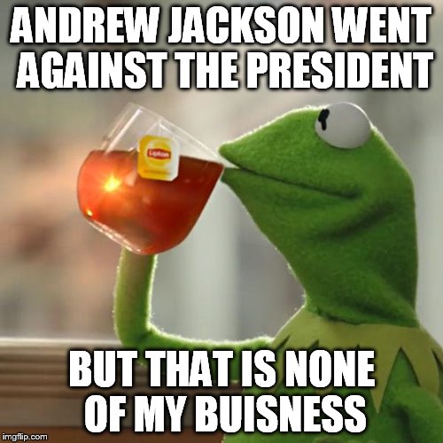 But That's None Of My Business Meme | ANDREW JACKSON WENT AGAINST THE PRESIDENT; BUT THAT IS NONE OF MY BUISNESS | image tagged in memes,but thats none of my business,kermit the frog | made w/ Imgflip meme maker