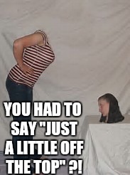 YOU HAD TO SAY "JUST A LITTLE OFF THE TOP" ?! | made w/ Imgflip meme maker