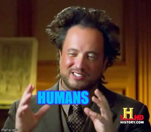 Ancient Aliens | HUMANS | image tagged in memes,ancient aliens | made w/ Imgflip meme maker