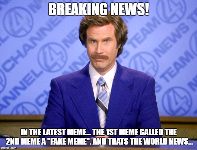 BREAKING NEWS! IN THE LATEST MEME...
THE 1ST MEME CALLED THE 2ND MEME A "FAKE MEME".
AND THATS THE WORLD NEWS... | made w/ Imgflip meme maker
