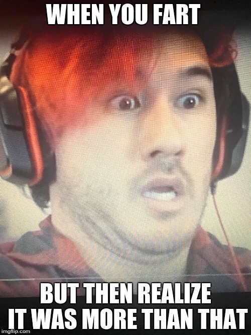 Markimoo meme | WHEN YOU FART; BUT THEN REALIZE IT WAS MORE THAN THAT | image tagged in markiplier | made w/ Imgflip meme maker