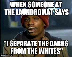 Trigger warning | WHEN SOMEONE AT THE LAUNDROMAT SAYS; "I SEPARATE THE DARKS FROM THE WHITES" | image tagged in memes,yall got any more of | made w/ Imgflip meme maker