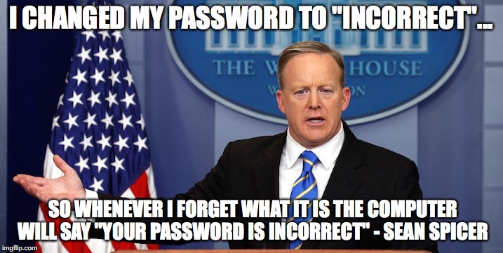 Sean Spicer's New Password | I CHANGED MY PASSWORD TO "INCORRECT"... SO WHENEVER I FORGET WHAT IT IS THE COMPUTER WILL SAY "YOUR PASSWORD IS INCORRECT" - SEAN SPICER | image tagged in sean spicer,password | made w/ Imgflip meme maker