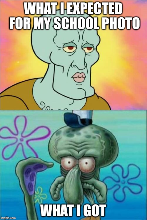 Squidward | WHAT I EXPECTED FOR MY SCHOOL PHOTO; WHAT I GOT | image tagged in memes,squidward | made w/ Imgflip meme maker