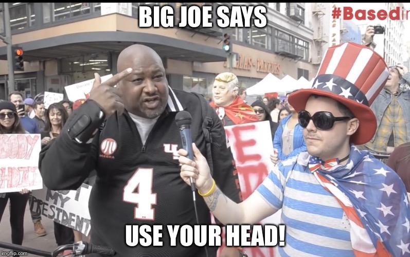 BIG JOE SAYS; USE YOUR HEAD! | image tagged in big joe says | made w/ Imgflip meme maker