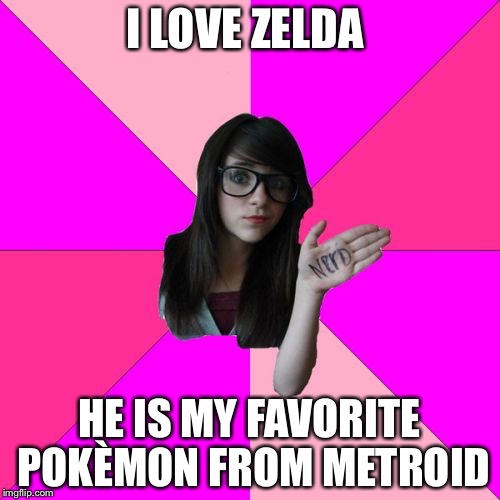Idiot Nerd Girl | I LOVE ZELDA; HE IS MY FAVORITE POKÈMON FROM METROID | image tagged in memes,idiot nerd girl | made w/ Imgflip meme maker