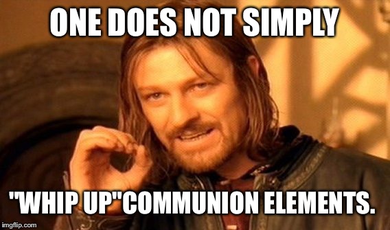One Does Not Simply | ONE DOES NOT SIMPLY; "WHIP UP"COMMUNION ELEMENTS. | image tagged in memes,one does not simply | made w/ Imgflip meme maker