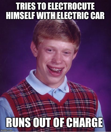 Bad Luck Brian Meme | TRIES TO ELECTROCUTE HIMSELF WITH ELECTRIC CAR RUNS OUT OF CHARGE | image tagged in memes,bad luck brian | made w/ Imgflip meme maker