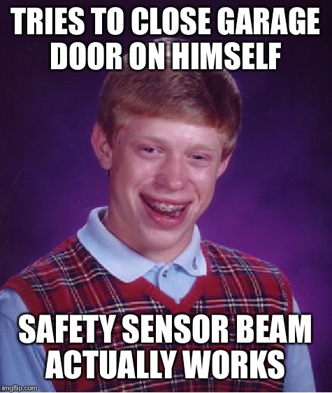 Bad Luck Brian Meme | TRIES TO CLOSE GARAGE DOOR ON HIMSELF SAFETY SENSOR BEAM ACTUALLY WORKS | image tagged in memes,bad luck brian | made w/ Imgflip meme maker