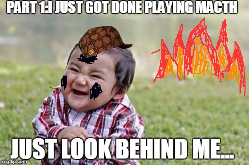 Evil Toddler | PART 1:I JUST GOT DONE PLAYING MACTH; JUST LOOK BEHIND ME... | image tagged in memes,evil toddler,scumbag | made w/ Imgflip meme maker