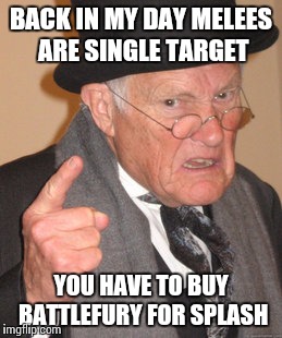 Back In My Day Meme | BACK IN MY DAY MELEES ARE SINGLE TARGET; YOU HAVE TO BUY BATTLEFURY FOR SPLASH | image tagged in memes,back in my day | made w/ Imgflip meme maker