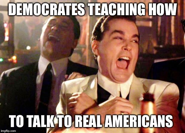 Goodfellas Laughing | DEMOCRATES TEACHING HOW; TO TALK TO REAL AMERICANS | image tagged in goodfellas laughing | made w/ Imgflip meme maker