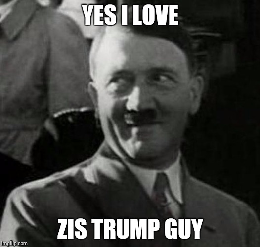 Hitler laugh  | YES I LOVE; ZIS TRUMP GUY | image tagged in hitler laugh | made w/ Imgflip meme maker