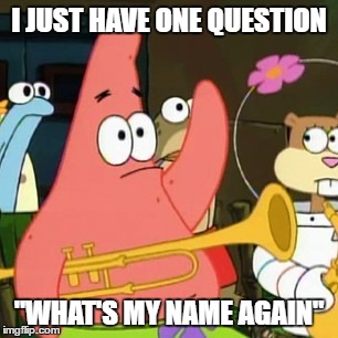 No Patrick Meme | I JUST HAVE ONE QUESTION; "WHAT'S MY NAME AGAIN" | image tagged in memes,no patrick | made w/ Imgflip meme maker